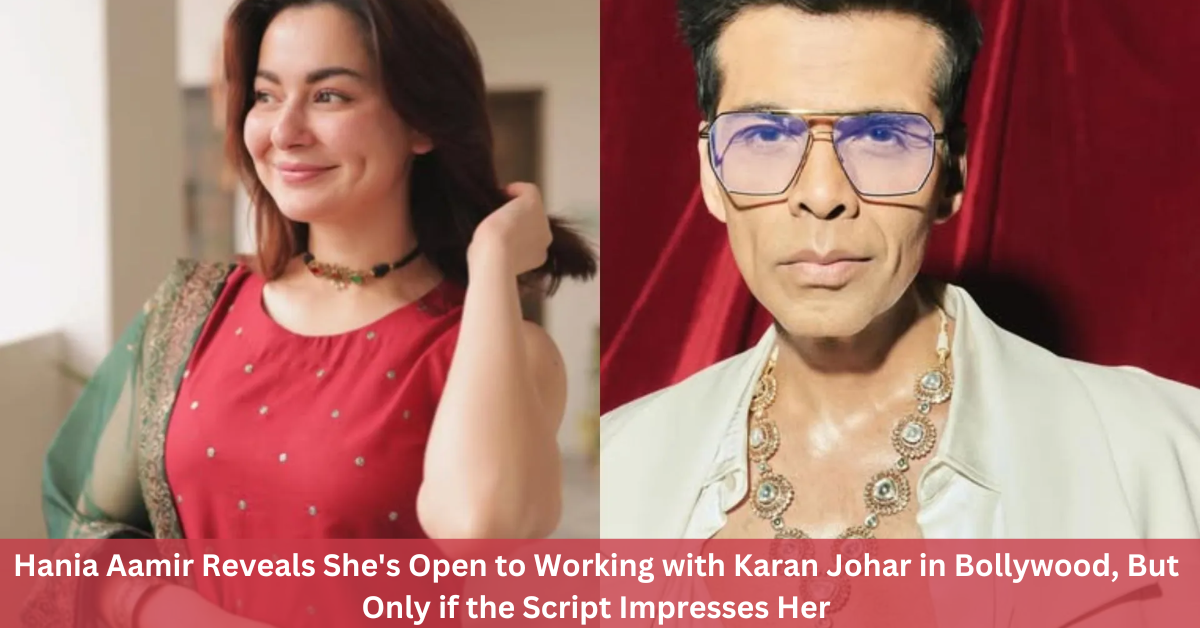 Hania Aamir Reveals She’s Open to Working with Karan Johar in Bollywood, But Only if the Script Impresses Her