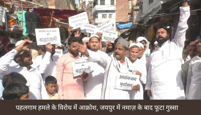 पहलगाम हमले के विरोध में देशभर में आक्रोश, जयपुर में नमाज़ के बाद फूटा गुस्सा