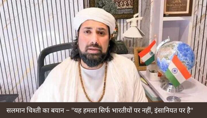 पहलगाम हमले पर सलमान चिश्ती का बयान – “यह हमला सिर्फ भारतीयों पर नहीं, इंसानियत पर है”