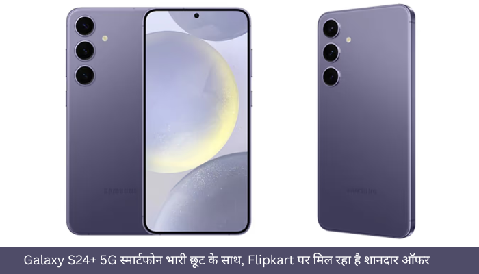Galaxy S24+ 5G स्मार्टफोन भारी छूट के साथ, Flipkart पर मिल रहा है शानदार ऑफर