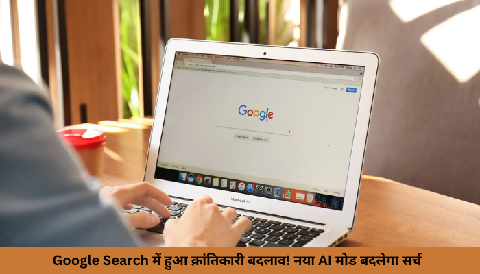 Google Search में हुआ क्रांतिकारी बदलाव! नया AI मोड बदलेगा सर्च करने का तरीका, जानिए कैसे मिलेगा आपको फायदा