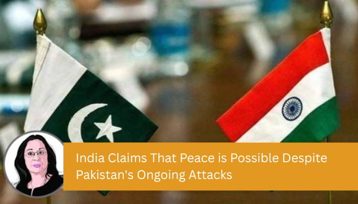 India Claims That Peace is Possible Despite Pakistan’s Ongoing Attacks | What Transpired Today