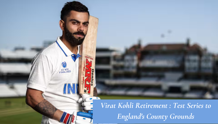 ViratKohli‘s Retirement : From Test Series Fields to England’s County Grounds for Red Ball Cricket ?