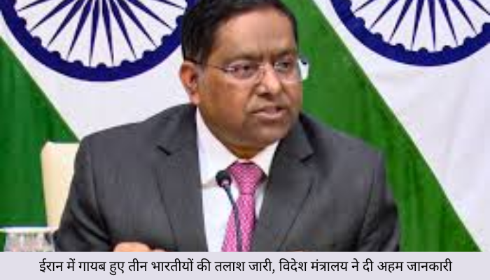 ईरान में गायब हुए तीन भारतीयों की तलाश जारी, विदेश मंत्रालय ने दी अहम जानकारी