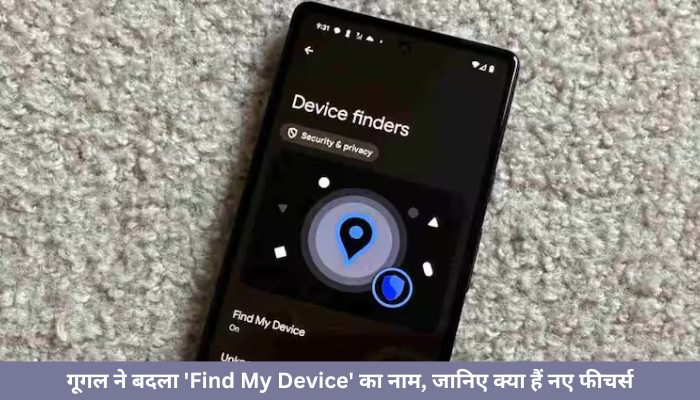 गूगल ने बदला ‘Find My Device’ का नाम, जानिए क्या हैं नए फीचर्स