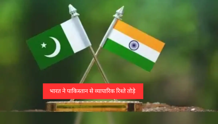 भारत ने पाकिस्तान से व्यापारिक रिश्ते तोड़े, सभी कारोबारी गतिविधियां पूरी तरह से बंद