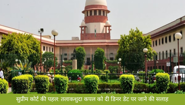सुप्रीम कोर्ट की अनोखी पहल: तलाक की दहलीज पर खड़े जोड़े से कहा – एक साथ डिनर डेट पर जाएं, खर्च हम उठाएंगे