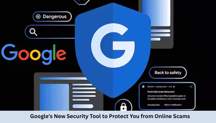 Google’s New Security Tool to Protect You from Online Scams