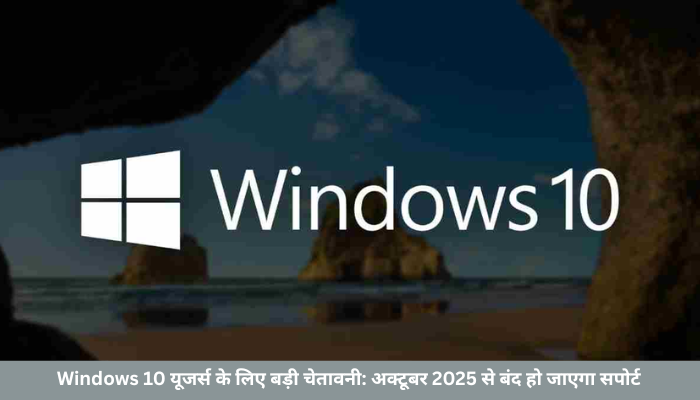 Windows 10 यूजर्स के लिए बड़ी चेतावनी: अक्टूबर 2025 से बंद हो जाएगा सपोर्ट
