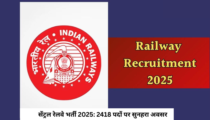 सेंट्रल रेलवे भर्ती 2025: 2418 पदों पर सुनहरा अवसर, यहाँ देखें पूरी आवेदन प्रक्रिया