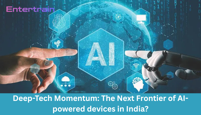 Deep-Tech Momentum: The Next Frontier of AI-powered devices in India?
