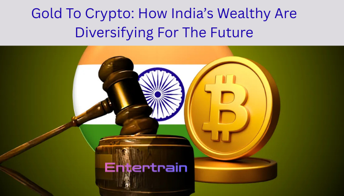 Gold To Crypto: How India’s Wealthy Are Diversifying For The Future
